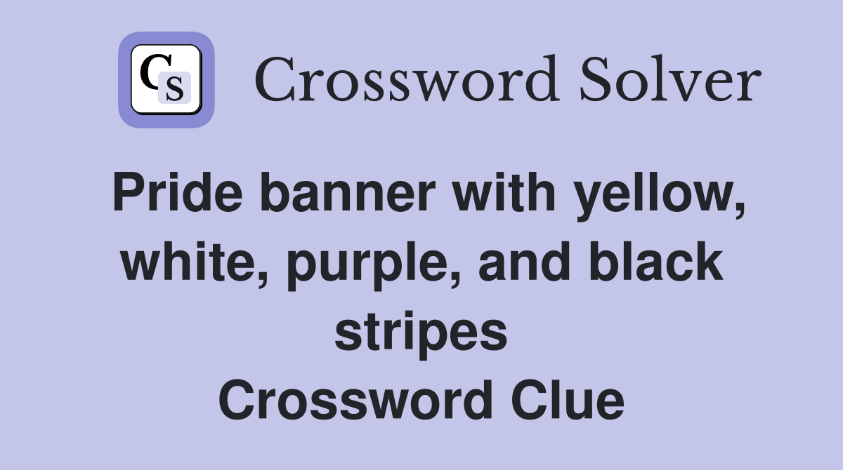Pride banner with yellow, white, purple, and black stripes Crossword